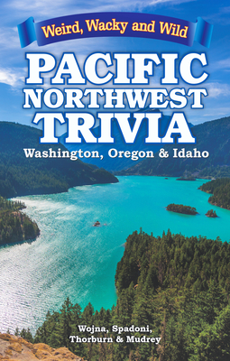 Pacific Northwest Trivia: Weird, Wacky & Wild By Lisa Wojna, Gina Spadoni, Mark Thorburn Cover Image