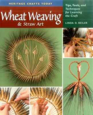 Wheat Weaving & Straw Art: Tips, Tools, and Techniques for Learning the Craft By Linda D. Beiler, Randy Westley (Photographer) Cover Image