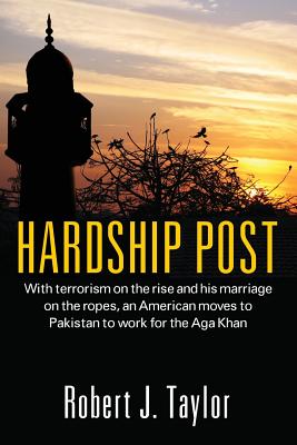 Hardship Post: With Terrorism on the Rise and His Marriage on the Ropes, an American Moves to Pakistan to Work for the Aga Khan By Robert J. Taylor Cover Image