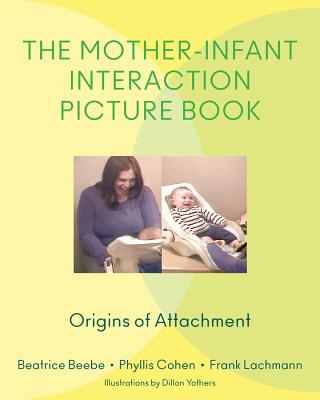 The Mother-Infant Interaction Picture Book: Origins of Attachment By Beatrice Beebe, Phyllis Cohen, Frank Lachmann, Dillon Yothers (Illustrator) Cover Image