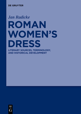 Roman Women's Dress: Literary Sources, Terminology, and Historical Development By Jan Radicke, Joachim Raeder (Contribution by) Cover Image