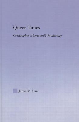 Queer Times: Christopher Isherwood's Modernity (Studies in Major Literary Authors) Cover Image