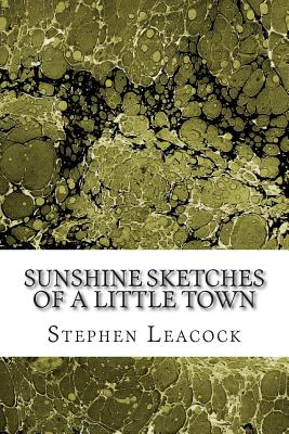 Sunshine Sketches Of A Little Town: (Stephen Leacock Classics Collection) Cover Image