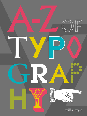 A-Z of Typography: Classification - Anatomy - Toolkit - Attributes By Karen Wilks, Liz Wyse Cover Image
