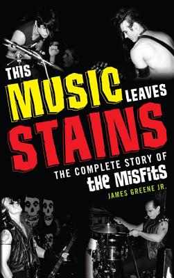 This Music Leaves Stains: The Complete Story of the Misfits Cover Image