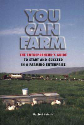 You Can Farm: The Entrepreneur's Guide to Start and Succeed in a Farm Enterprise By Joel Salatin Cover Image