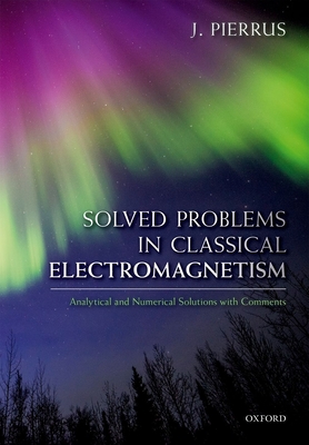 Solved Problems in Classical Electromagnetism: Analytical and Numerical Solutions with Comments By J. Pierrus Cover Image