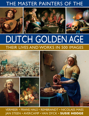 The Master Painters of the Dutch Golden Age: Their Lives and Works in 500 Images Cover Image