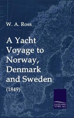 A Yacht Voyage to Norway, Denmark and Sweden (1849) By W. a. Ross Cover Image