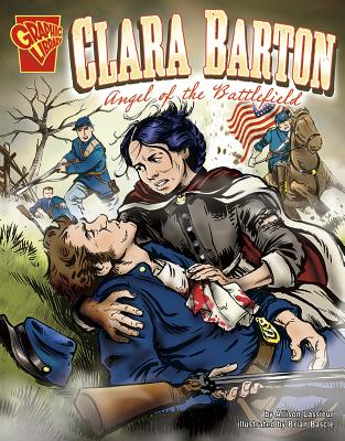 Clara Barton: Angel of the Battlefield (Graphic Biographies)