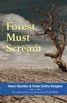 The Forest Must Scream: Comedy in Four Acts By Henri Djombo, Osée Colins Koagne, Nsah Mala (Translator) Cover Image