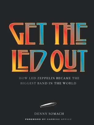 Get the Led Out: How Led Zeppelin Became the Biggest Band in the World - Updated Edition By Denny Somach, Carmine Appice (Foreword by) Cover Image