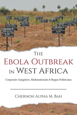 The Ebola Outbreak in West Africa: Corporate Gangsters, Multinationals, and Rogue Politicians By Chernoh Alpha M. Bah Cover Image