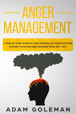 Anger Management: A Step-by-Step Guide to Take Control of Your Emotions in Every Situation and Grow Your Self-Help Cover Image