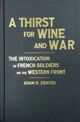 A Thirst for Wine and War: The Intoxication of French Soldiers on the Western Front (Intoxicating Histories) Cover Image