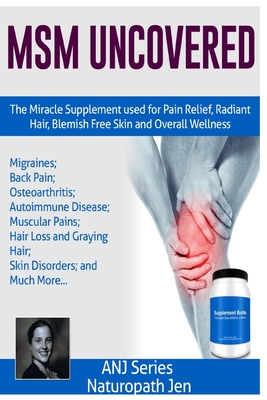 MSM Uncovered: The Miracle Supplement Used For Pain Relief, Radiant Hair, Blemish Free Skin and Overall Wellness By Naturopath Jen Cover Image