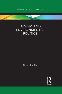 Jainism and Environmental Politics (Routledge Focus on Environment and Sustainability) By Aidan Rankin Cover Image
