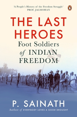 The Last Heroes: Foot Soldiers of Indian Freedom By P Sainath Cover Image