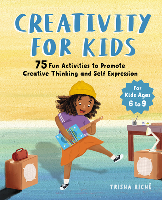 Creativity for Kids: 75 Fun Activities to Promote Creative Thinking and Self Expression Cover Image
