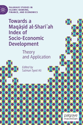 Towards a Maqāṣid Al-Sharīʿah Index of Socio-Economic Development: Theory and Application (Palgrave Studies in Islamic Banking) By Salman Syed Ali (Editor) Cover Image