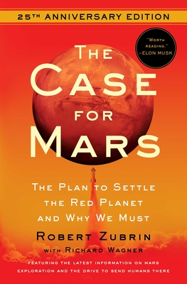 The Case for Mars: The Plan to Settle the Red Planet and Why We Must By Robert Zubrin, Richard Wagner (With), Elon Musk (Foreword by) Cover Image