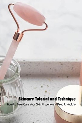 Skincare Tutorial and Technique: How to Take Care Your Skin Properly and Keep It Healthy: Learn How to Skincare Cover Image
