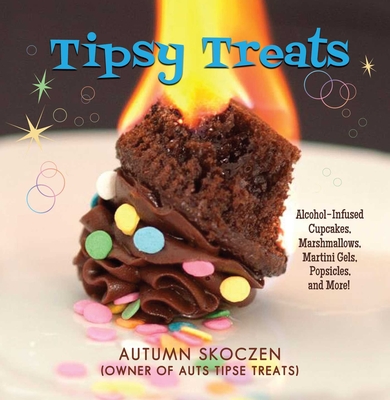 Tipsy Treats: Alcohol-Infused Cupcakes, Marshmallows, Martini Gels, and More! By Autumn Skoczen Cover Image