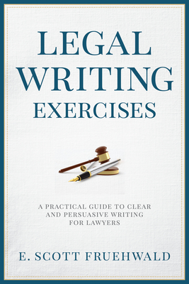 Legal Writing Exercises: A Practical Guide to Clear and Persuasive Writing for Lawyers By E. Scott Fruehwald Cover Image