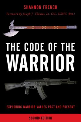 The Code of the Warrior: Exploring Warrior Values Past and Present By Shannon E. French, Joseph J. Thomas (Foreword by) Cover Image