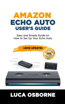 Amazon Echo Auto User's Guide: Easy and Simple Guide on How to Set Up Your Echo Auto(2019 Update) By Luca Osborne Cover Image