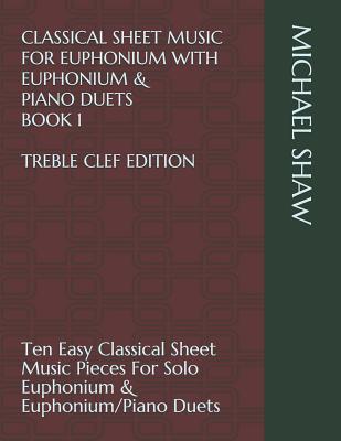 Classical Sheet Music For Euphonium With Euphonium & Piano Duets Book 1 Treble Clef Edition: Ten Easy Classical Sheet Music Pieces For Solo Euphonium (Classical Sheet Music for Euphonium (Treble Clef) #1)