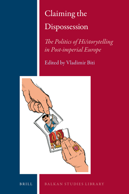 Claiming the Dispossession: The Politics of Hi/Storytelling in Post-Imperial Europe (Balkan Studies Library #19)