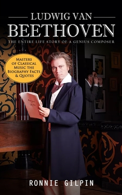 Ludwig Van Beethoven: The Entire Life Story of a Genius Composer (Masters of Classical Music the Biography Facts & Quotes): The Truth about Cover Image