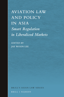 Aviation Law and Policy in Asia: Smart Regulation in Liberalized Markets (Brill's Asian Law #10) By Jae Woon Lee (Editor) Cover Image