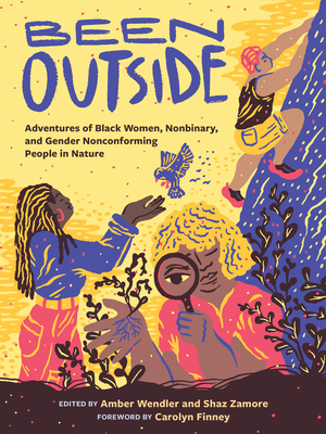 Been Outside: Adventures of Black Women, Nonbinary, and Gender Nonconforming People in Nature By Amber Wendler (Editor), Shaz Zamore (Editor), Carolyn Finney (Foreword by) Cover Image