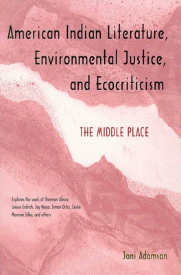 American Indian Literature, Environmental Justice, and Ecocriticism: The Middle Place By Joni Adamson Cover Image