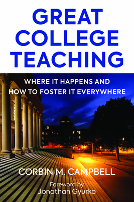 Great College Teaching: Where It Happens and How to Foster It Everywhere By Corbin Campbell, Jonathan Gyurko (Foreword by) Cover Image