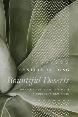 Bountiful Deserts: Sustaining Indigenous Worlds in Northern New Spain (Latin American Landscapes) By Cynthia Radding Cover Image
