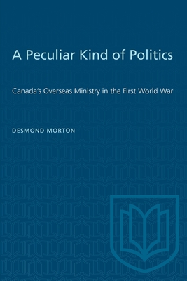 A Peculiar Kind of Politics: Canada's Overseas Ministry in the First World War (Heritage) Cover Image