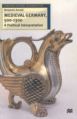 Medieval Germany, 500-1300: A Political Interpretation (European History in Perspective #17) By Benjamin Arnold Cover Image