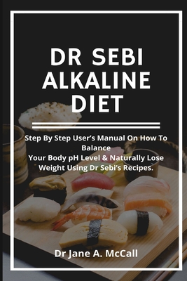 Dr Sebi Alkaline Diet: Step by step user's Manual on How to Balance Your Body pH Level & Naturally Lose Weight, Using Dr Sebi's Recipes. Cover Image