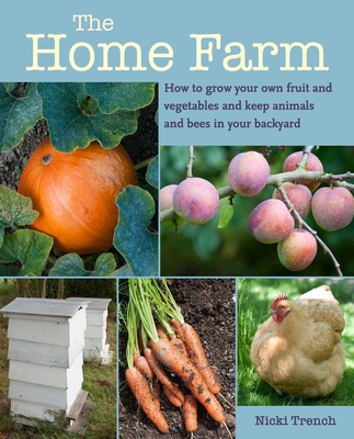 The Home Farm: How to grow your own fruit and vegetables and keep animals and bees in your backyard By Nicki Trench Cover Image