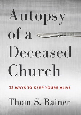 Autopsy of a Deceased Church: 12 Ways to Keep Yours Alive By Thom S. Rainer Cover Image