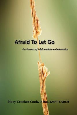 Afraid to Let Go. For Parents of Adult Addicts and Alcoholics Cover Image
