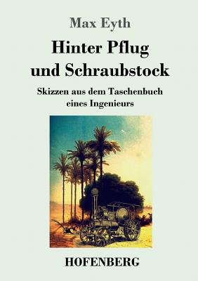 Hinter Pflug und Schraubstock: Skizzen aus dem Taschenbuch eines Ingenieurs By Max Eyth Cover Image