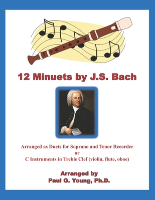 12 Minuets by J.S. Bach: Arranged as Duets for Soprano and Tenor Recorder or C Instruments in Treble Clef (violin, flute, oboe) By Paul G. Young Cover Image