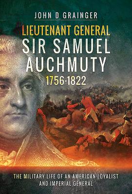 Lieutenant General Sir Samuel Auchmuty 1756-1822: The Military Life of an American Loyalist and Imperial General By John D. Grainger Cover Image