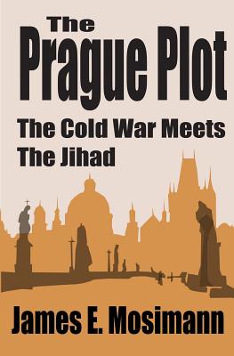The Prague Plot: The Cold War meets the Jihad By James E. Mosimann Cover Image