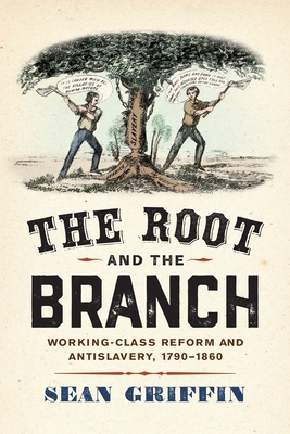The Root and the Branch: Working-Class Reform and Antislavery, 1790-1860 (America in the Nineteenth Century)