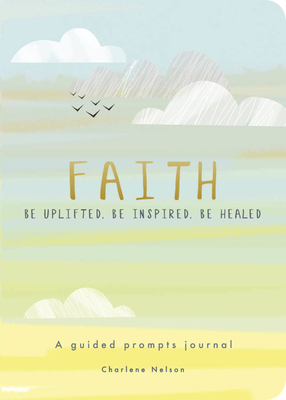 Faith - A Guided Prompts Journal: Be Uplifted, Be Inspired, Be Healed (Creative Keepsakes) Cover Image